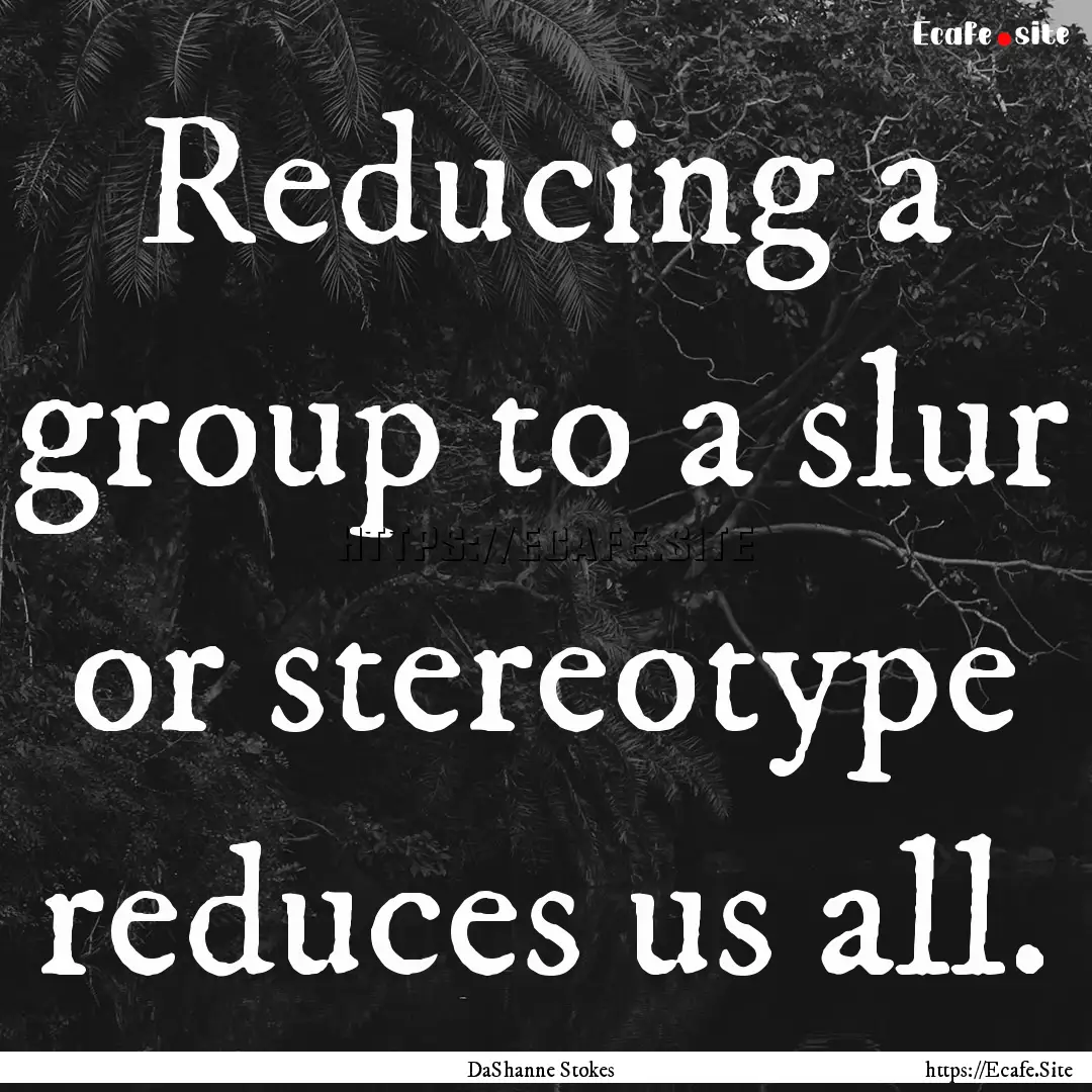 Reducing a group to a slur or stereotype.... : Quote by DaShanne Stokes