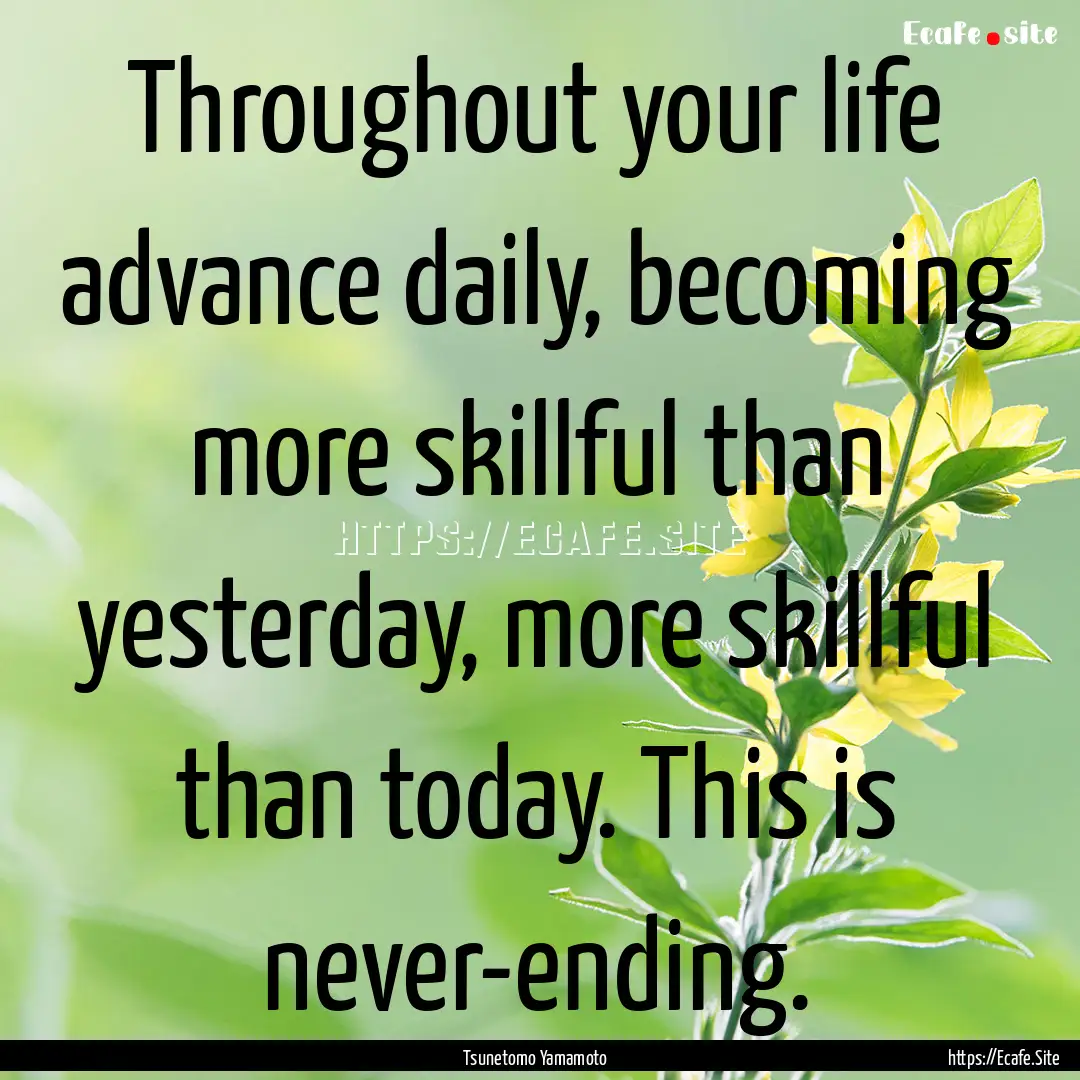 Throughout your life advance daily, becoming.... : Quote by Tsunetomo Yamamoto