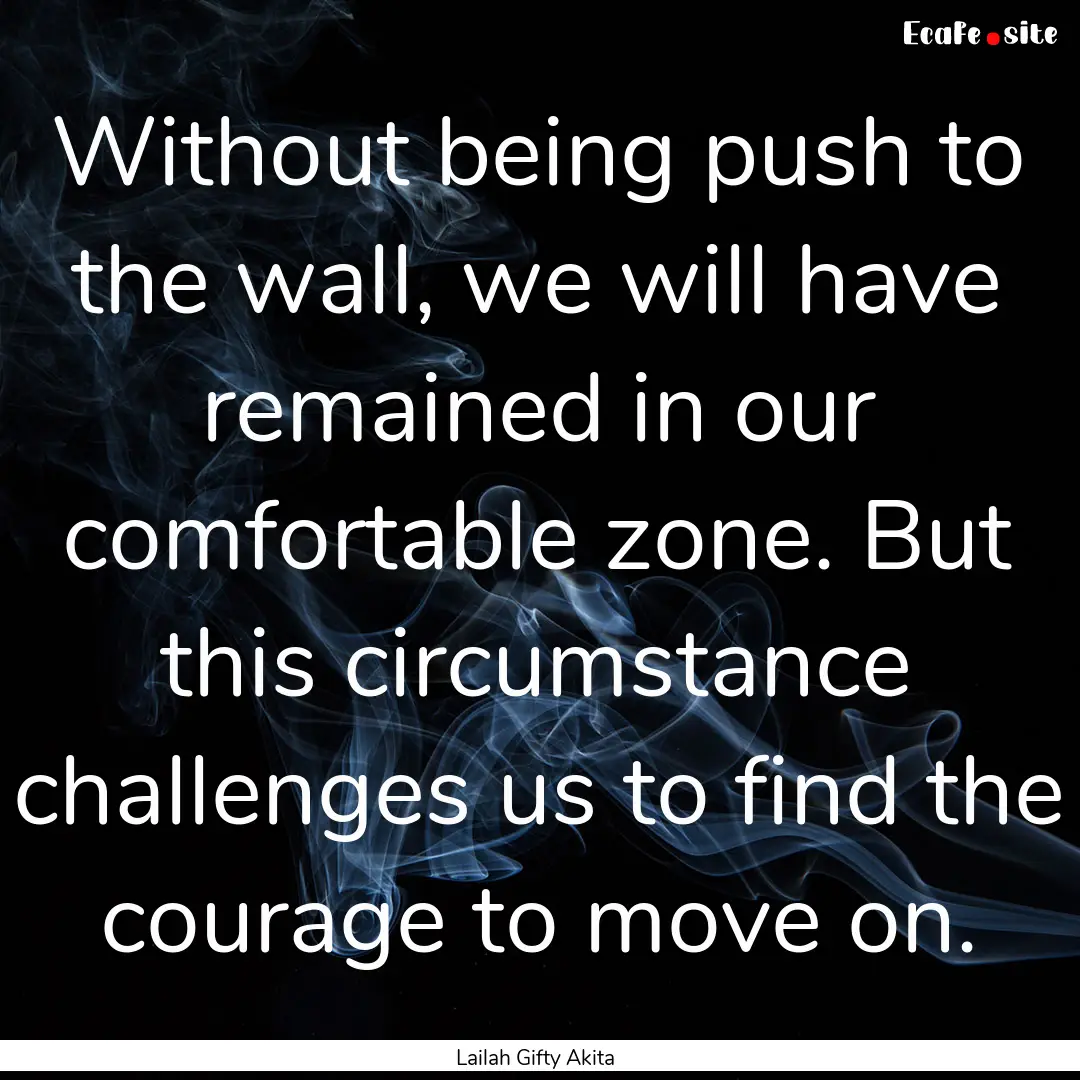 Without being push to the wall, we will have.... : Quote by Lailah Gifty Akita