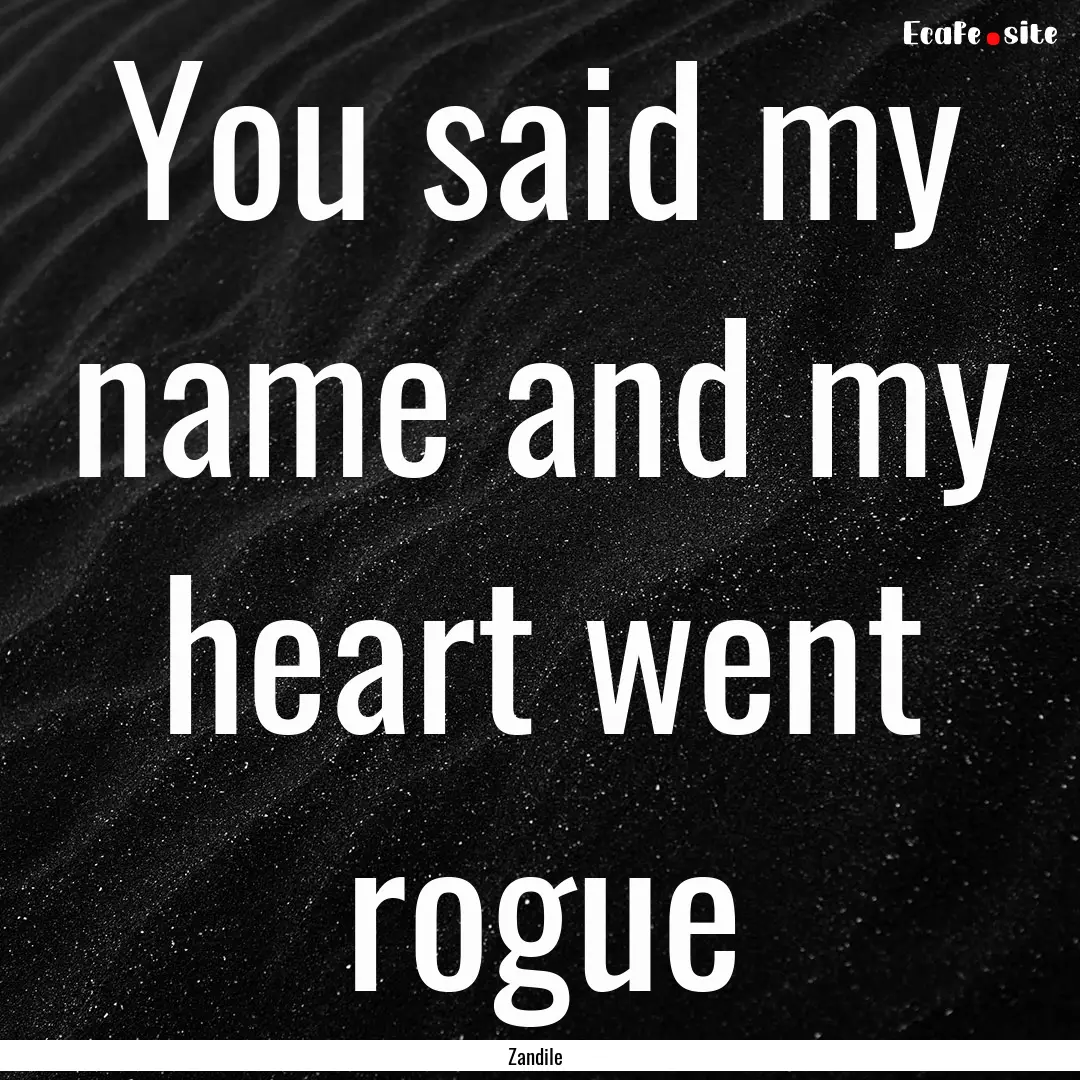 You said my name and my heart went rogue : Quote by Zandile