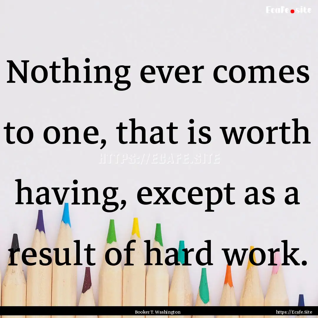 Nothing ever comes to one, that is worth.... : Quote by Booker T. Washington