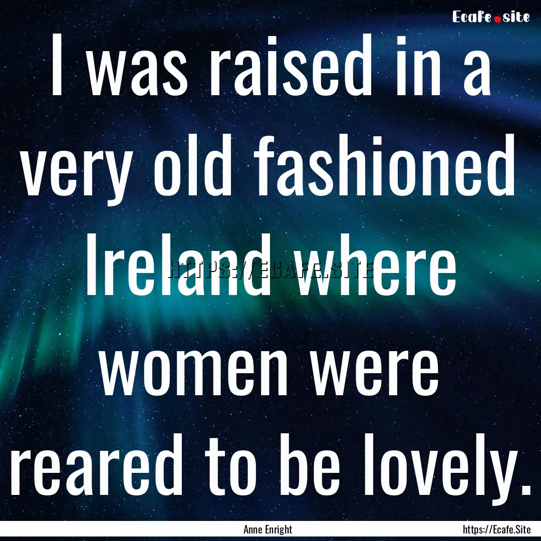 I was raised in a very old fashioned Ireland.... : Quote by Anne Enright