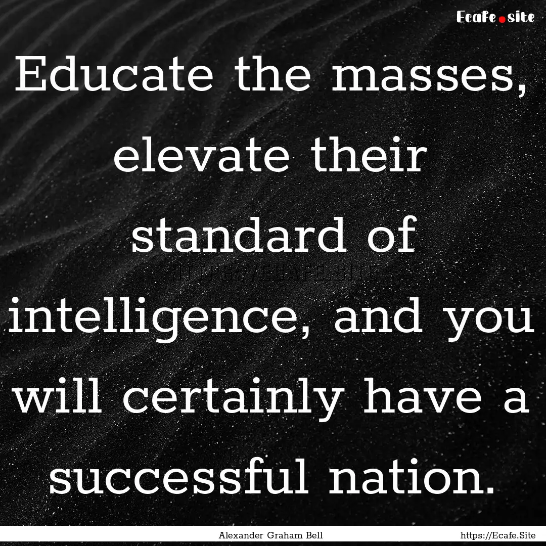 Educate the masses, elevate their standard.... : Quote by Alexander Graham Bell