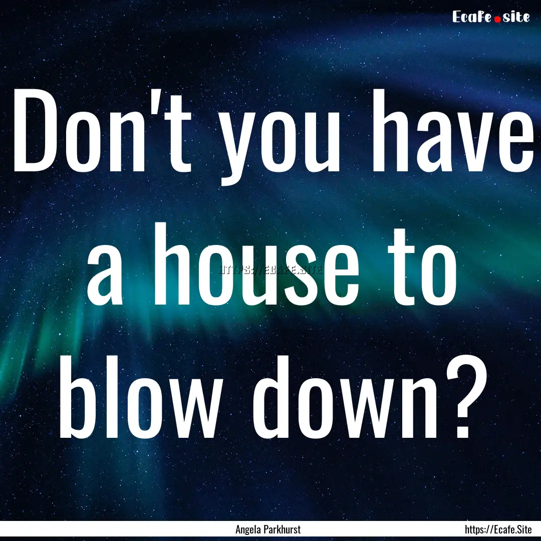 Don't you have a house to blow down? : Quote by Angela Parkhurst