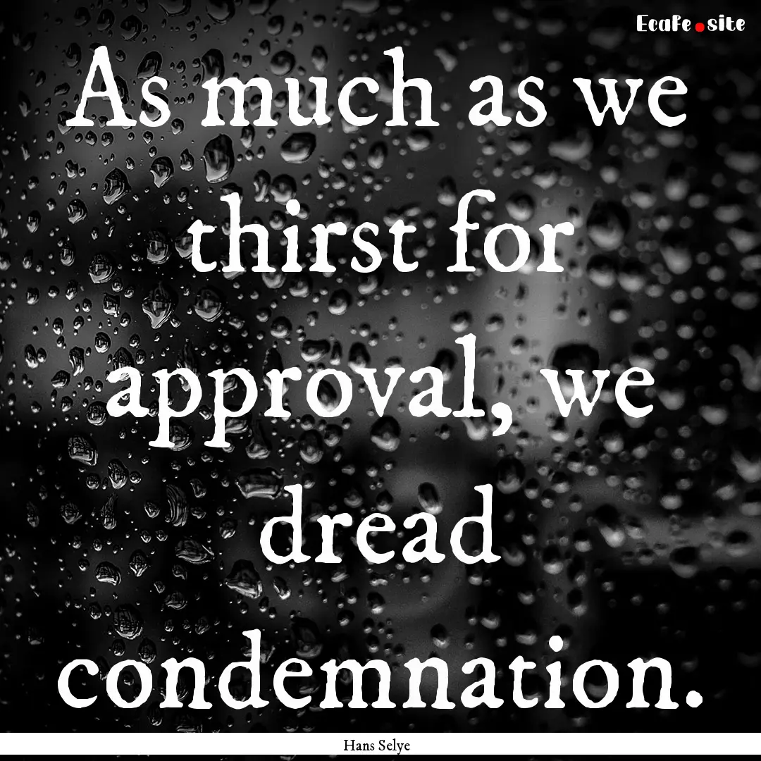 As much as we thirst for approval, we dread.... : Quote by Hans Selye