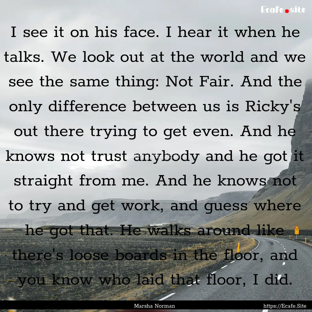 I see it on his face. I hear it when he talks..... : Quote by Marsha Norman