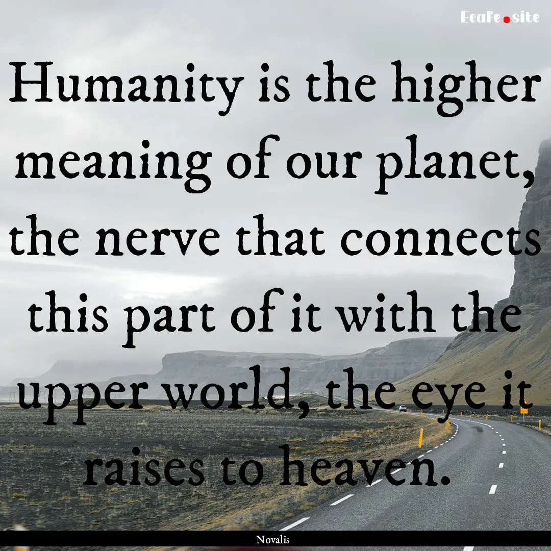 Humanity is the higher meaning of our planet,.... : Quote by Novalis