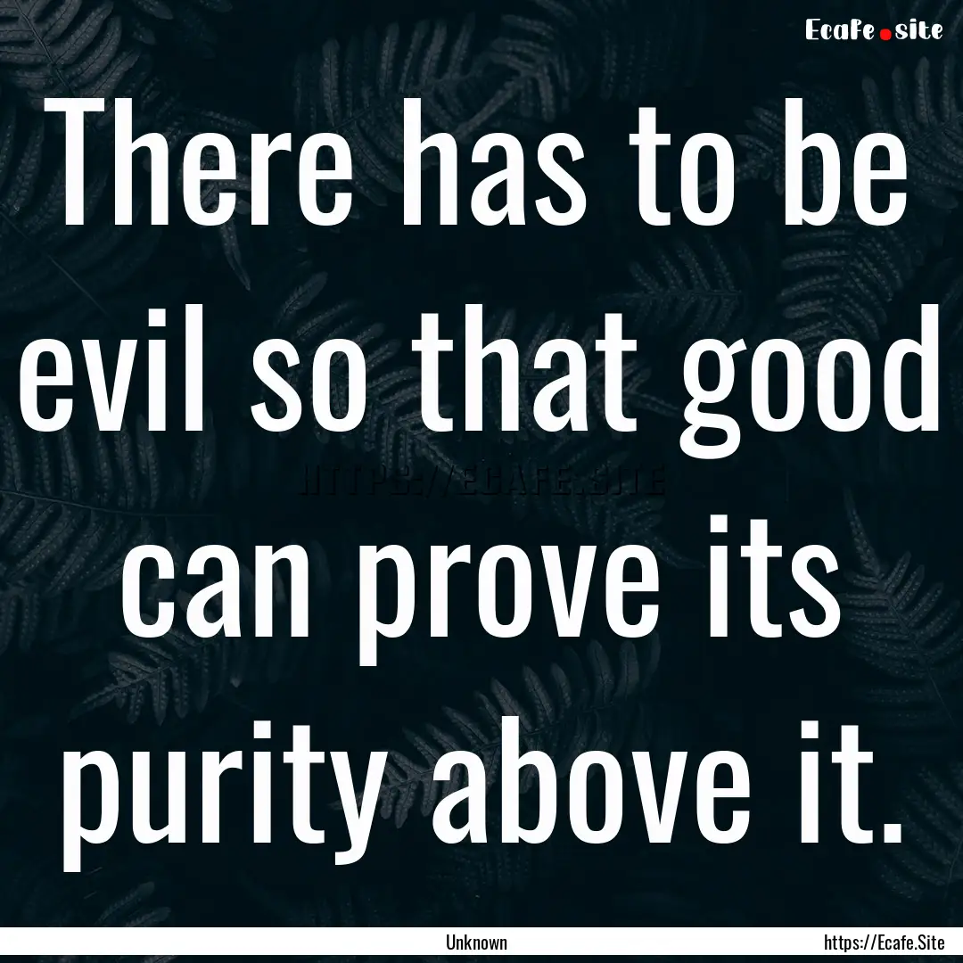 There has to be evil so that good can prove.... : Quote by Unknown