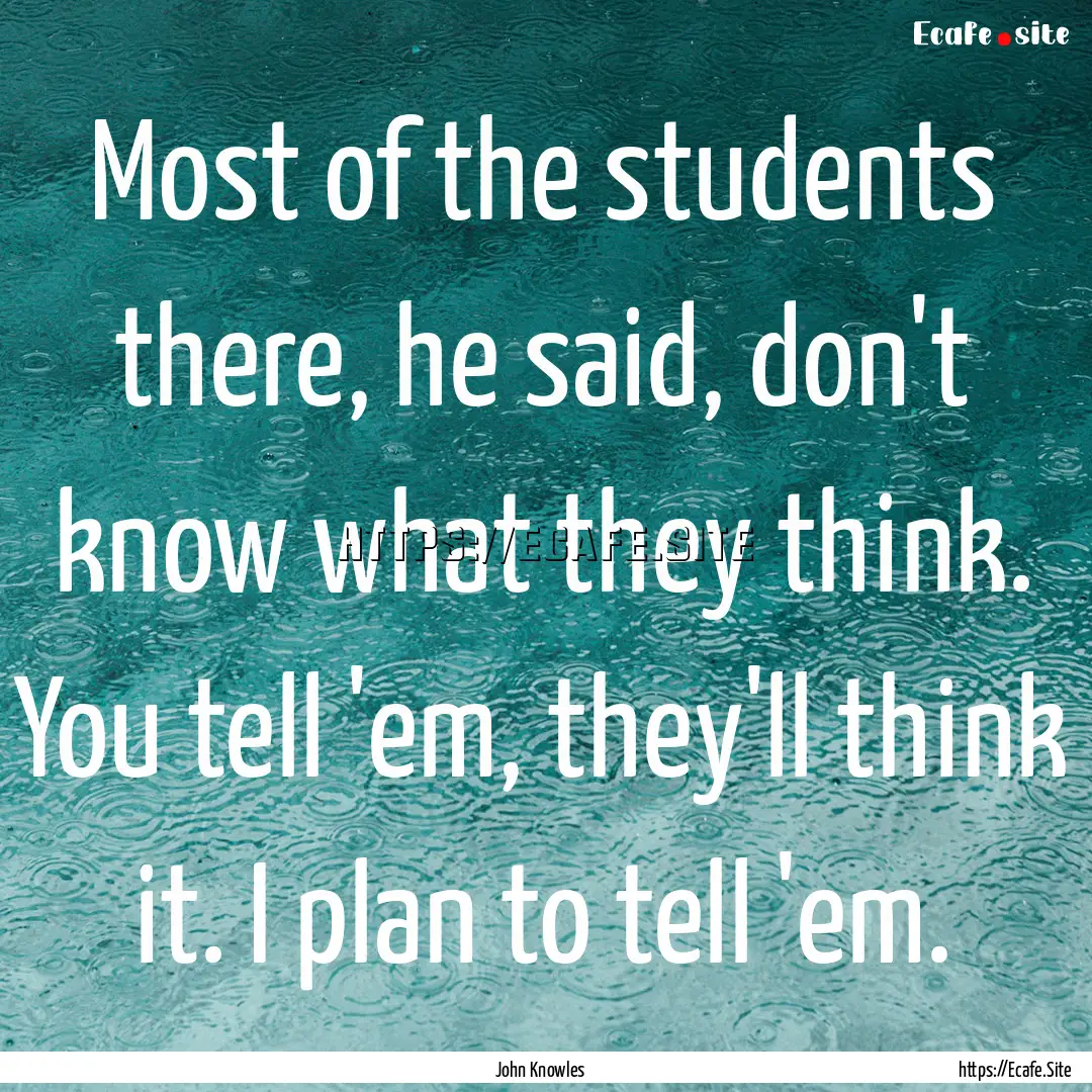 Most of the students there, he said, don't.... : Quote by John Knowles