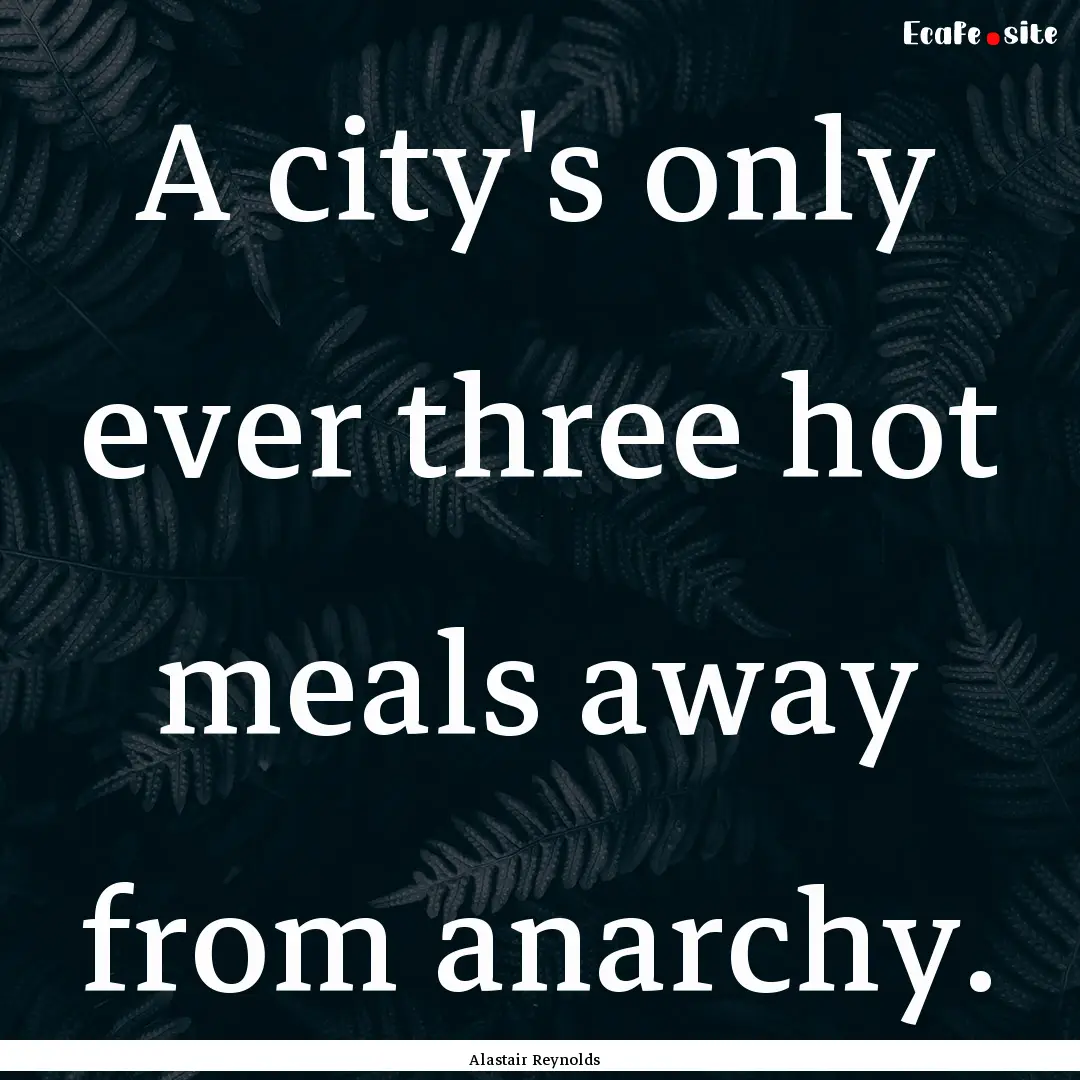 A city's only ever three hot meals away from.... : Quote by Alastair Reynolds