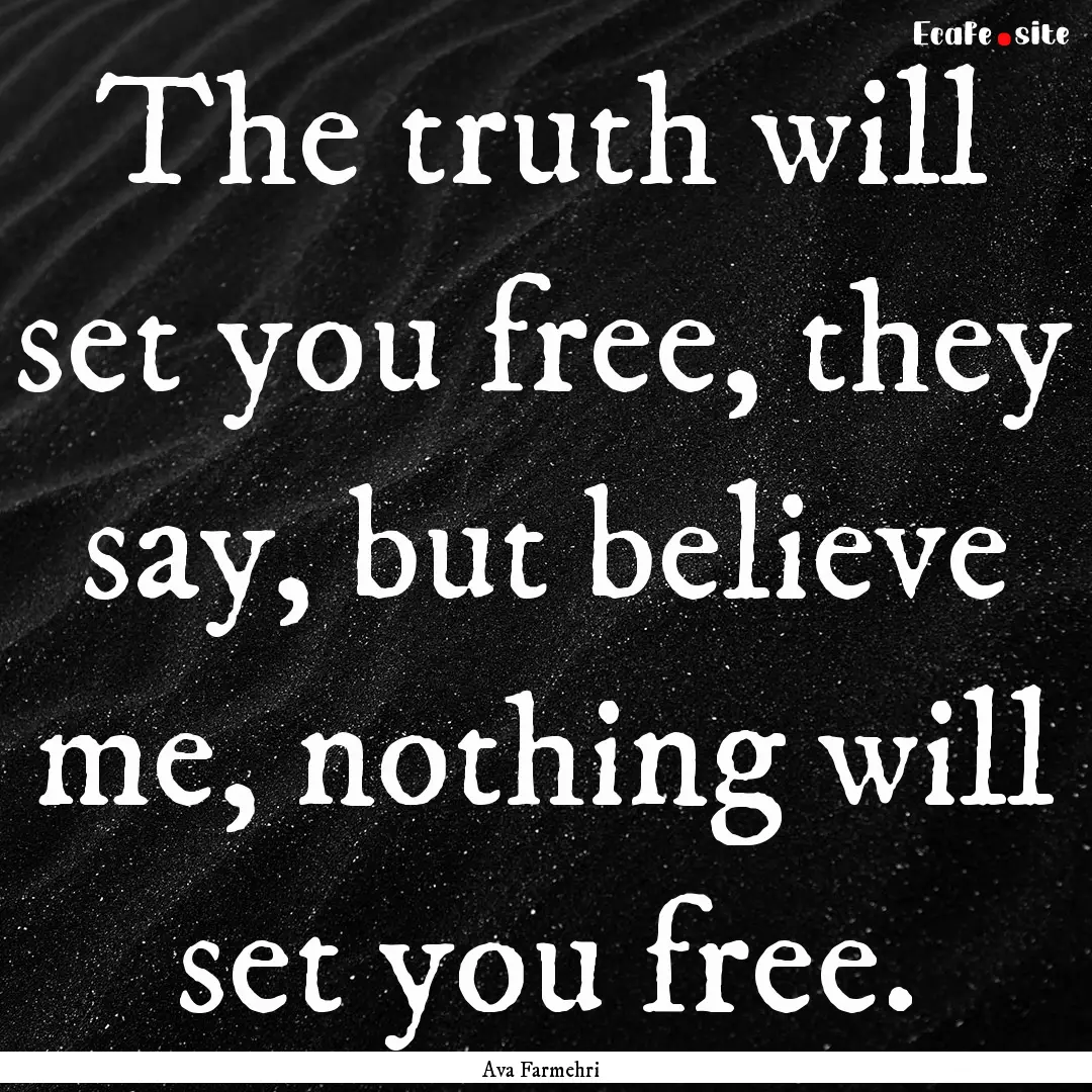 The truth will set you free, they say, but.... : Quote by Ava Farmehri