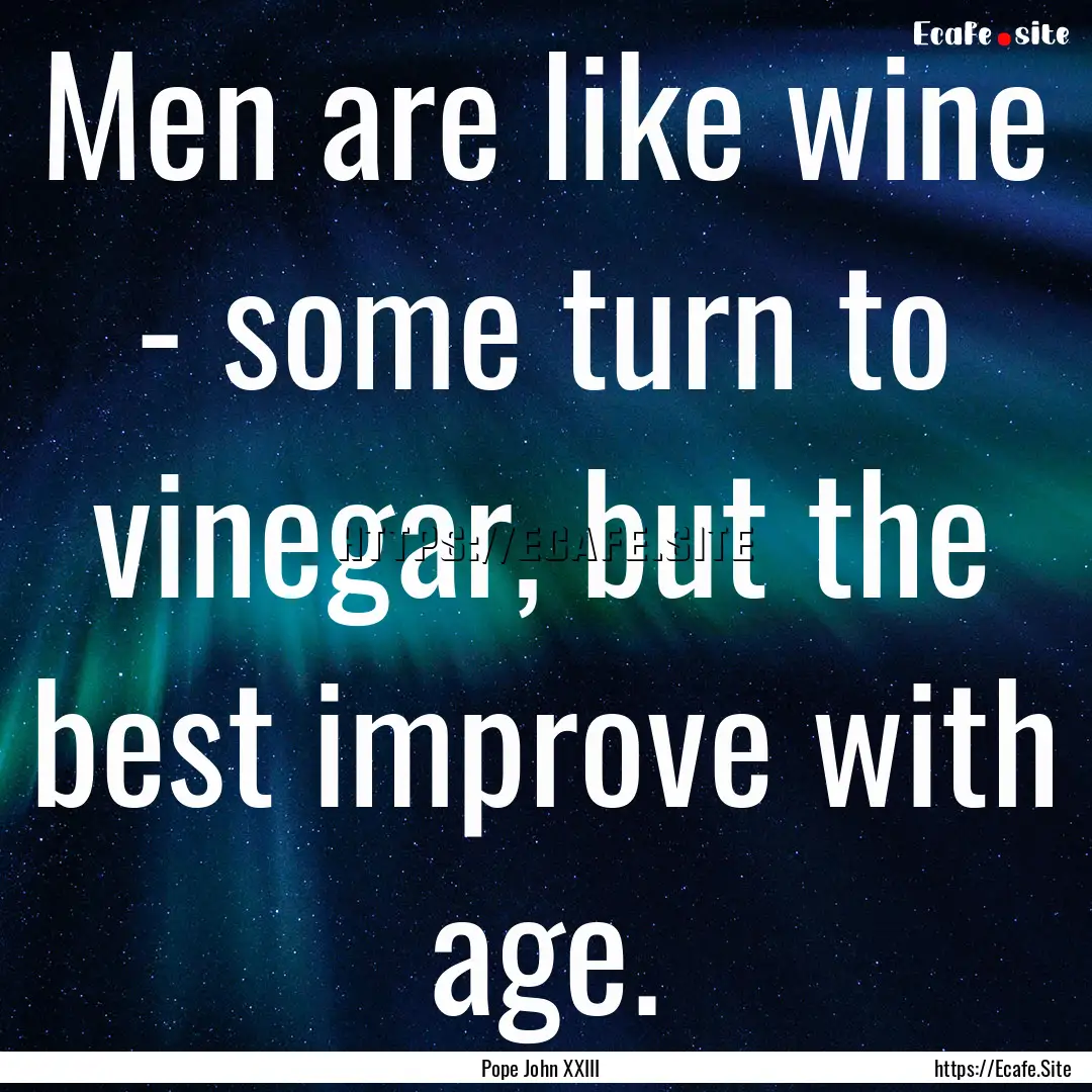 Men are like wine - some turn to vinegar,.... : Quote by Pope John XXIII