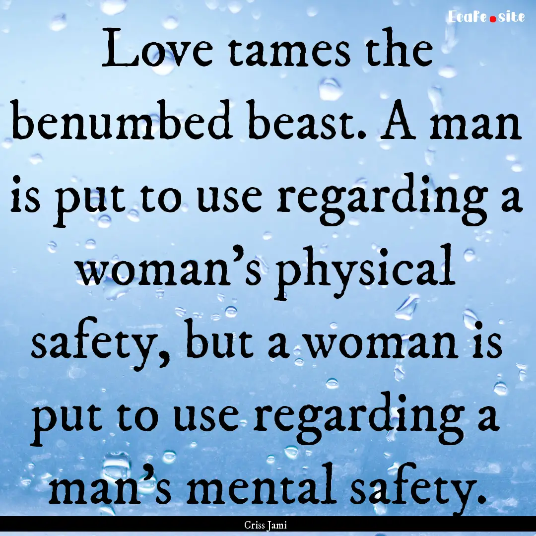 Love tames the benumbed beast. A man is put.... : Quote by Criss Jami