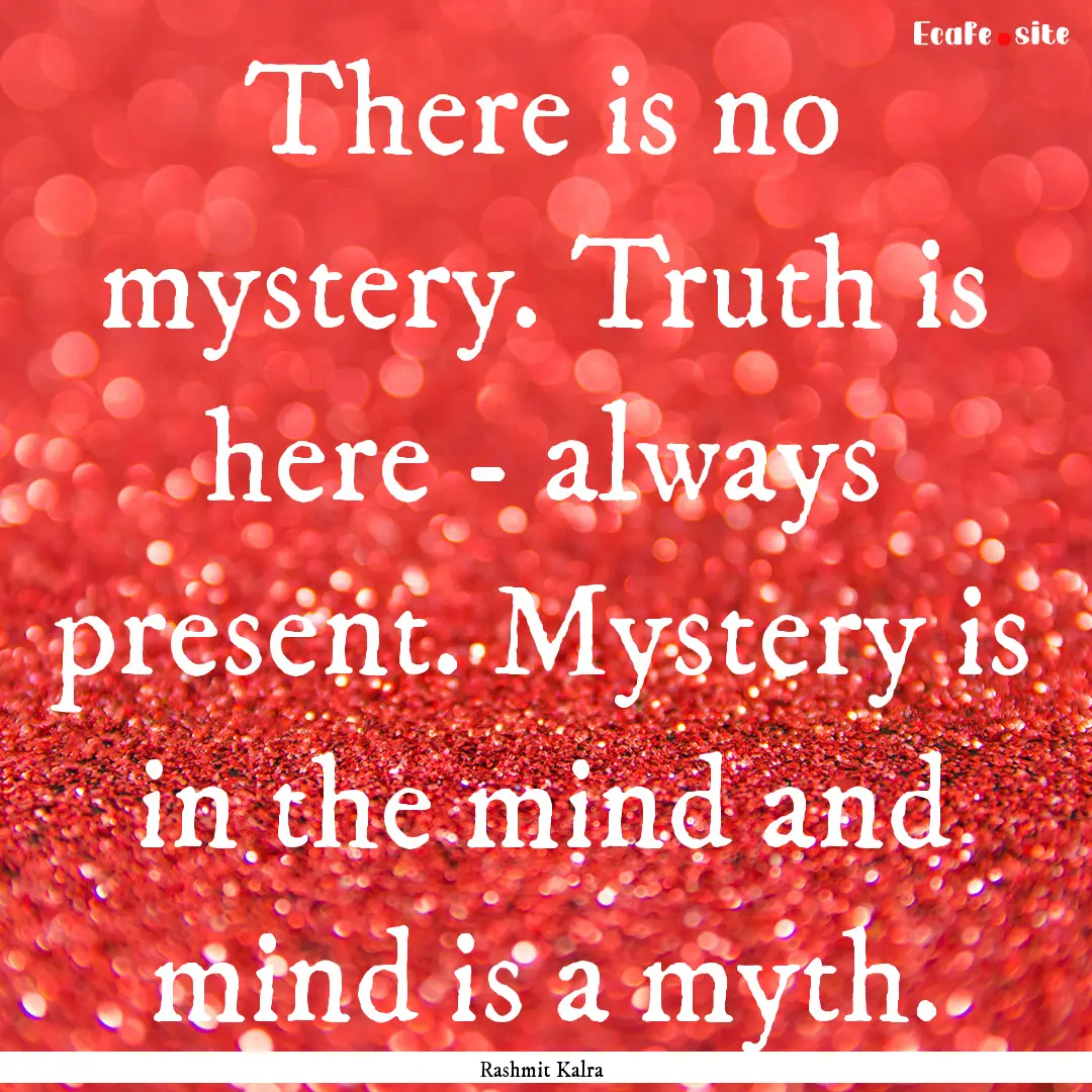 There is no mystery. Truth is here - always.... : Quote by Rashmit Kalra