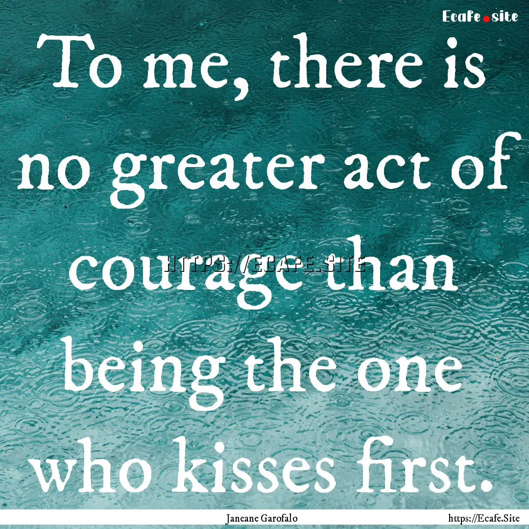 To me, there is no greater act of courage.... : Quote by Janeane Garofalo