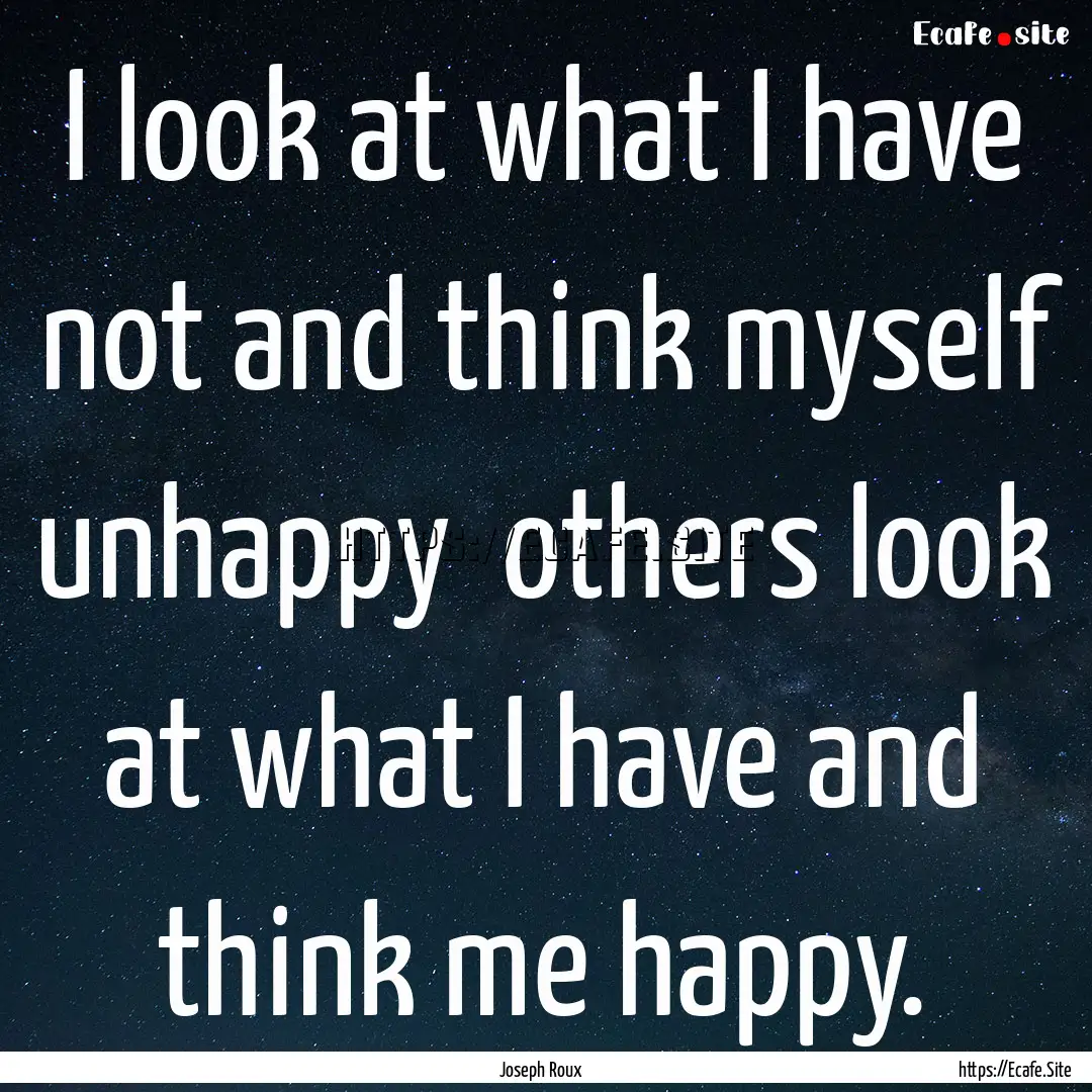 I look at what I have not and think myself.... : Quote by Joseph Roux