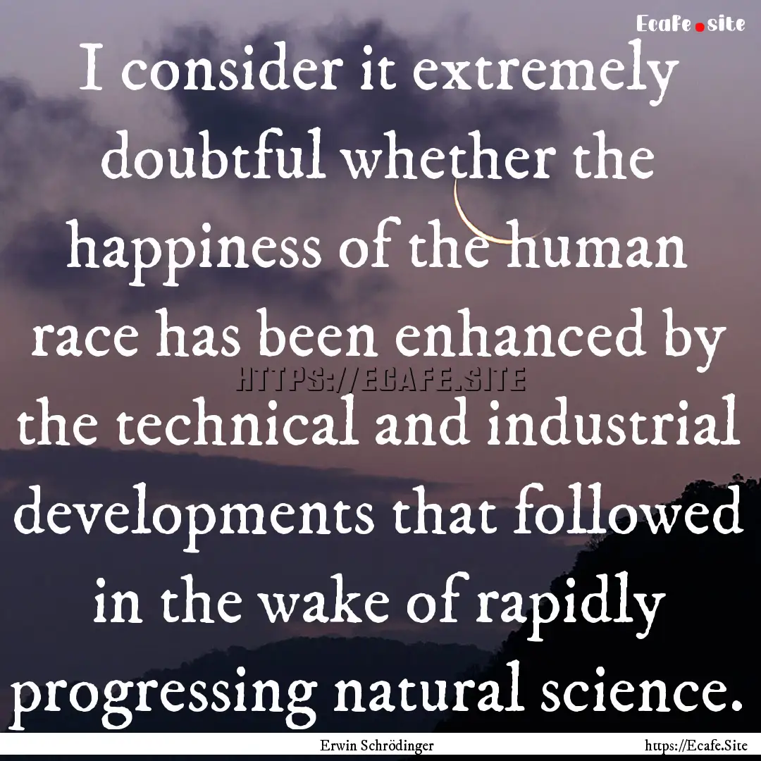 I consider it extremely doubtful whether.... : Quote by Erwin Schrödinger