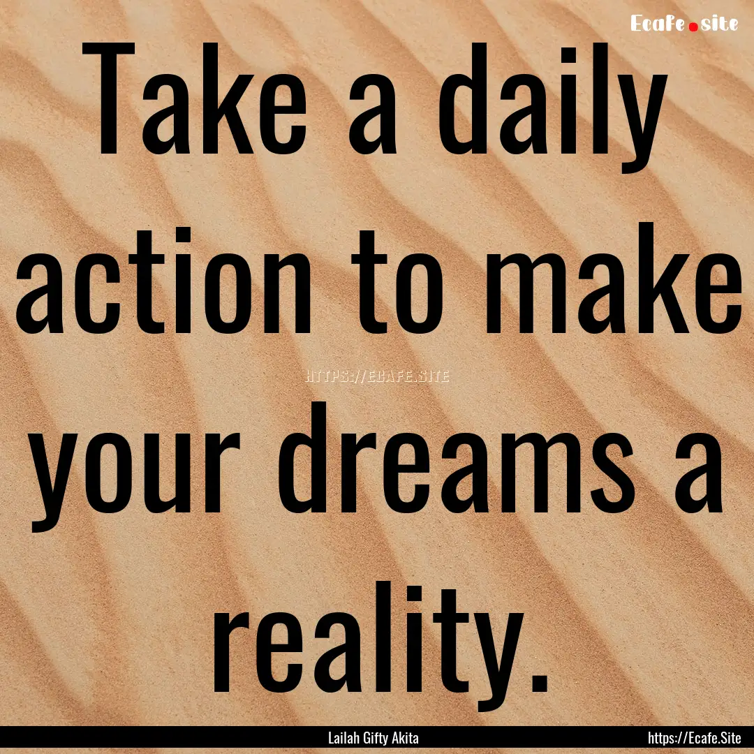 Take a daily action to make your dreams a.... : Quote by Lailah Gifty Akita