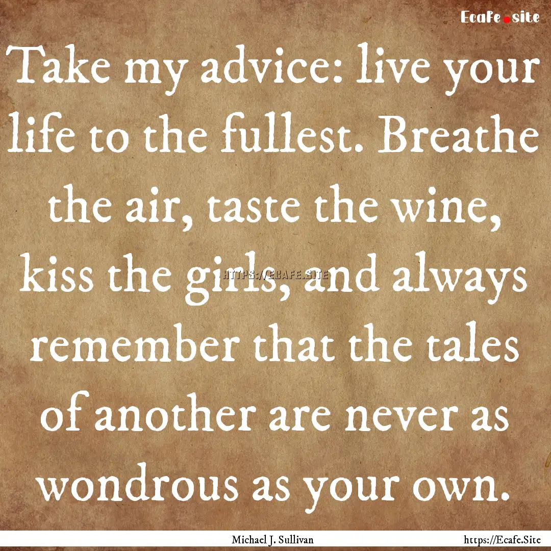 Take my advice: live your life to the fullest..... : Quote by Michael J. Sullivan