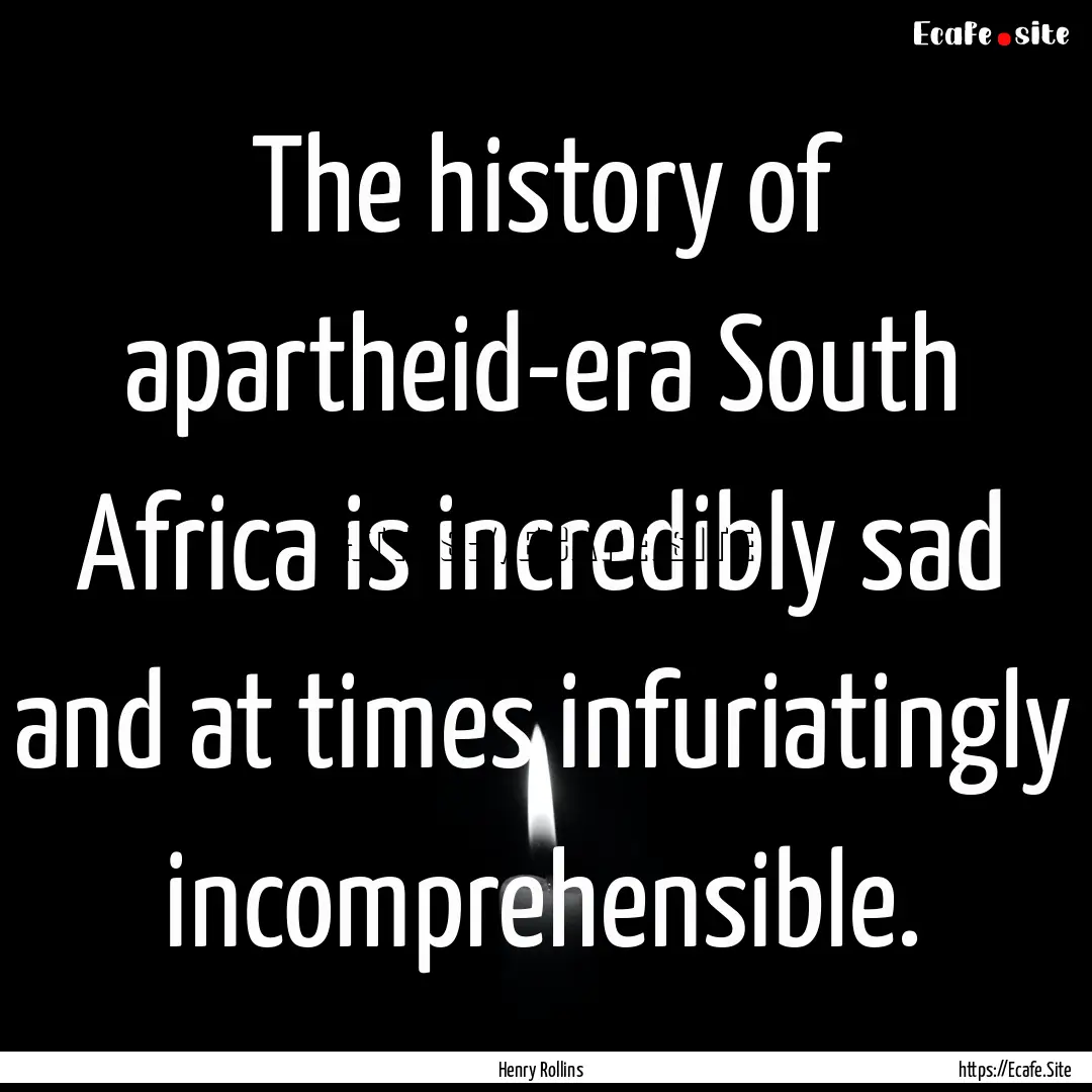 The history of apartheid-era South Africa.... : Quote by Henry Rollins