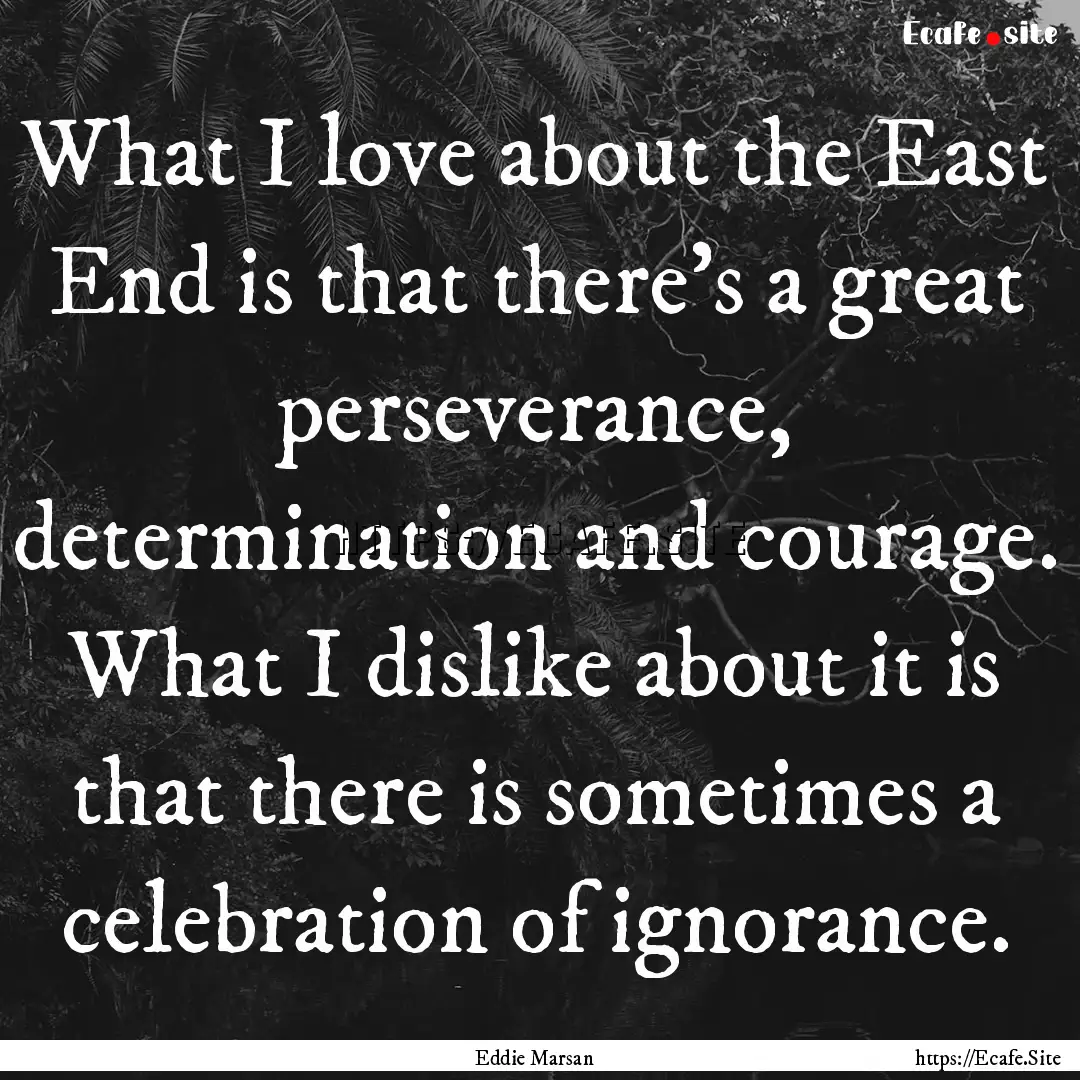 What I love about the East End is that there's.... : Quote by Eddie Marsan