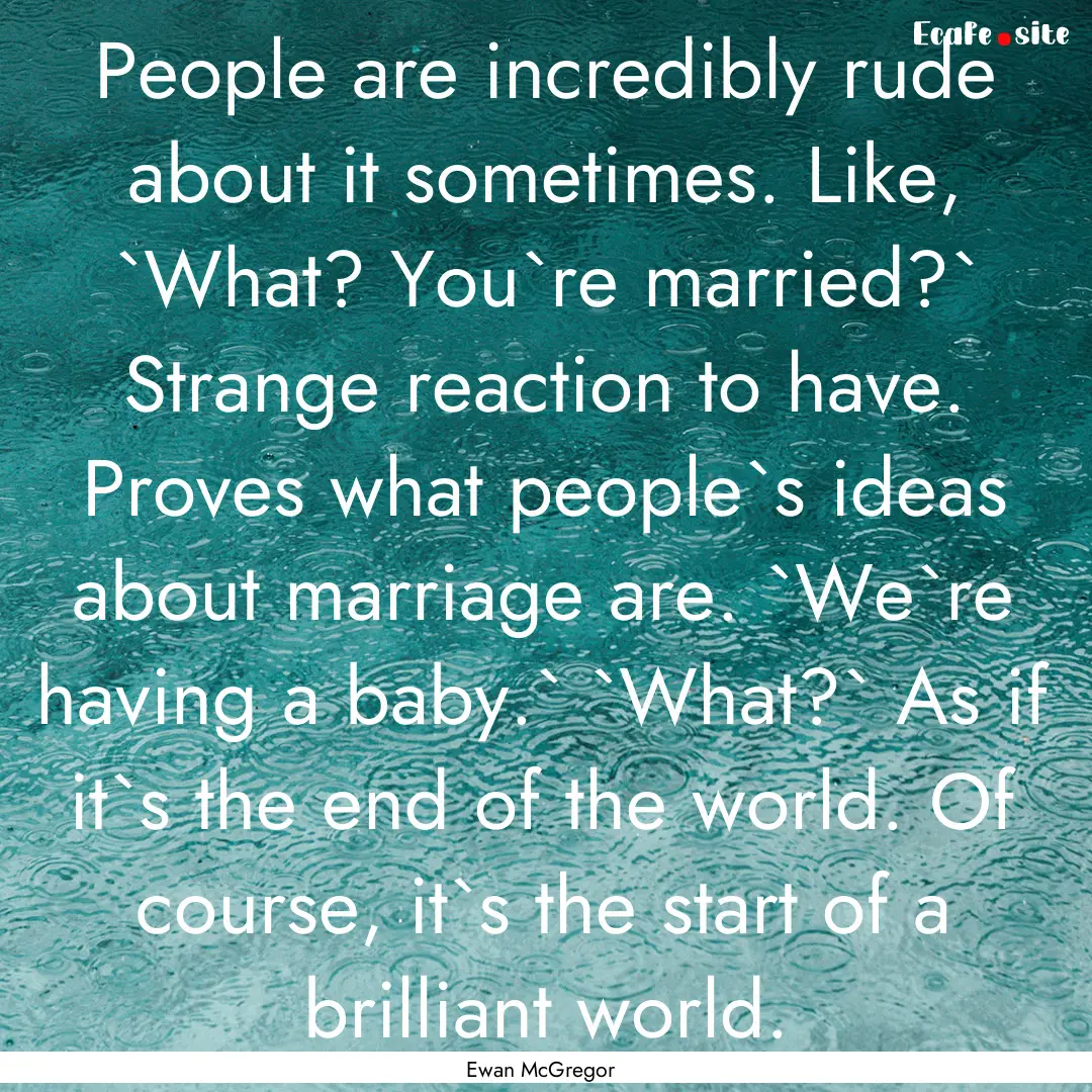 People are incredibly rude about it sometimes..... : Quote by Ewan McGregor