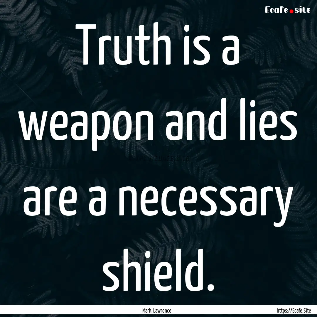 Truth is a weapon and lies are a necessary.... : Quote by Mark Lawrence