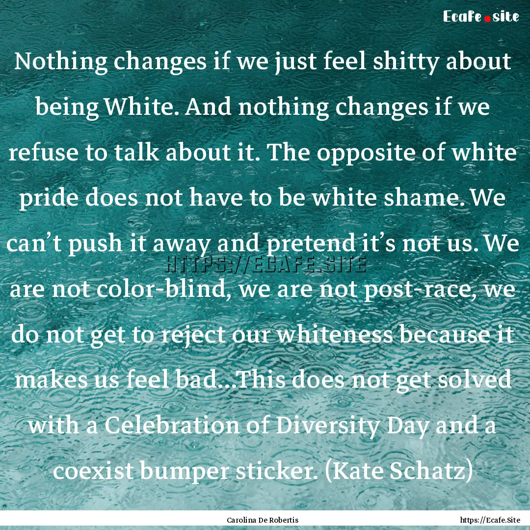 Nothing changes if we just feel shitty about.... : Quote by Carolina De Robertis