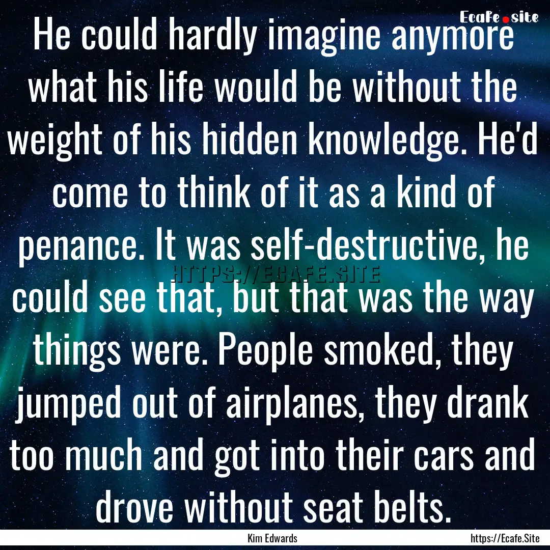 He could hardly imagine anymore what his.... : Quote by Kim Edwards