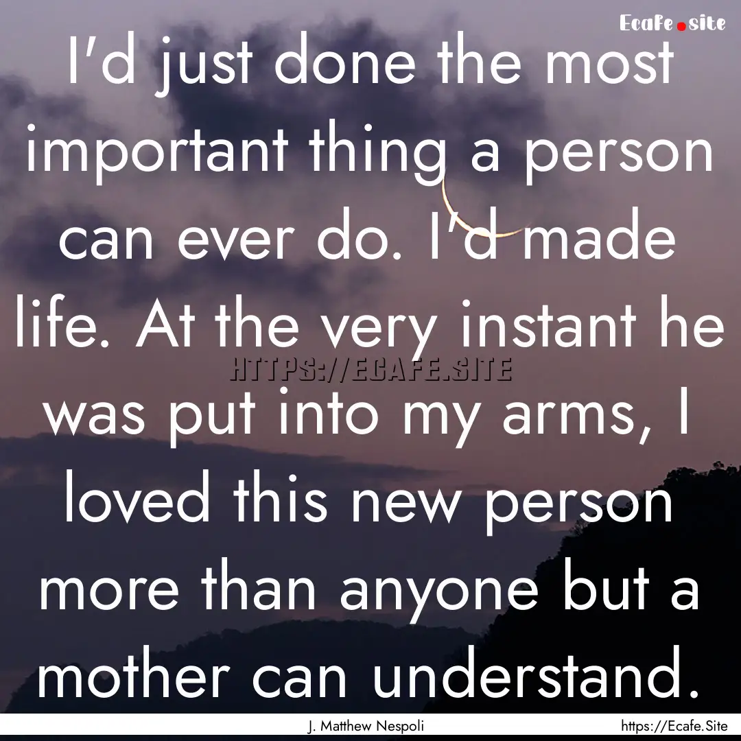 I'd just done the most important thing a.... : Quote by J. Matthew Nespoli