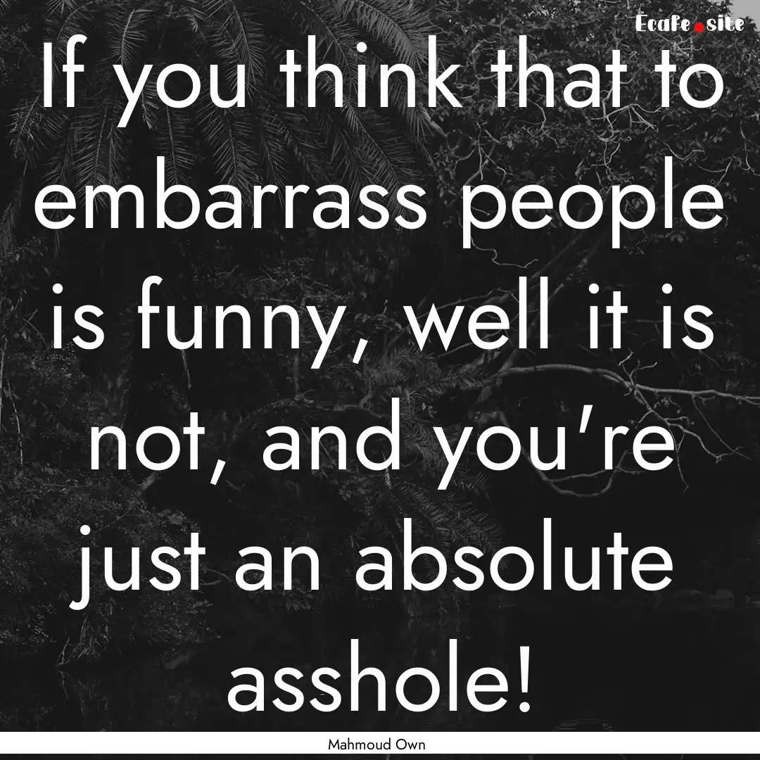 If you think that to embarrass people is.... : Quote by Mahmoud Own