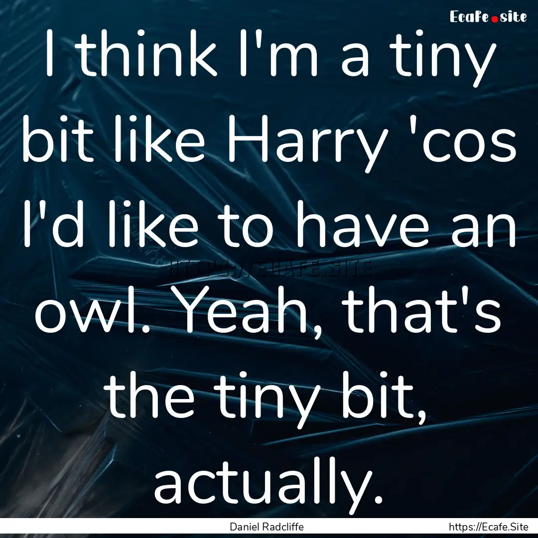 I think I'm a tiny bit like Harry 'cos I'd.... : Quote by Daniel Radcliffe