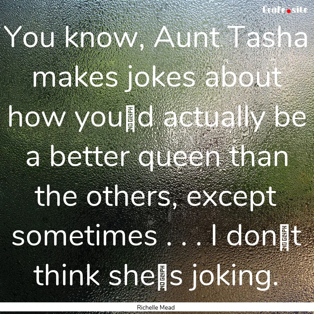 You know, Aunt Tasha makes jokes about how.... : Quote by Richelle Mead