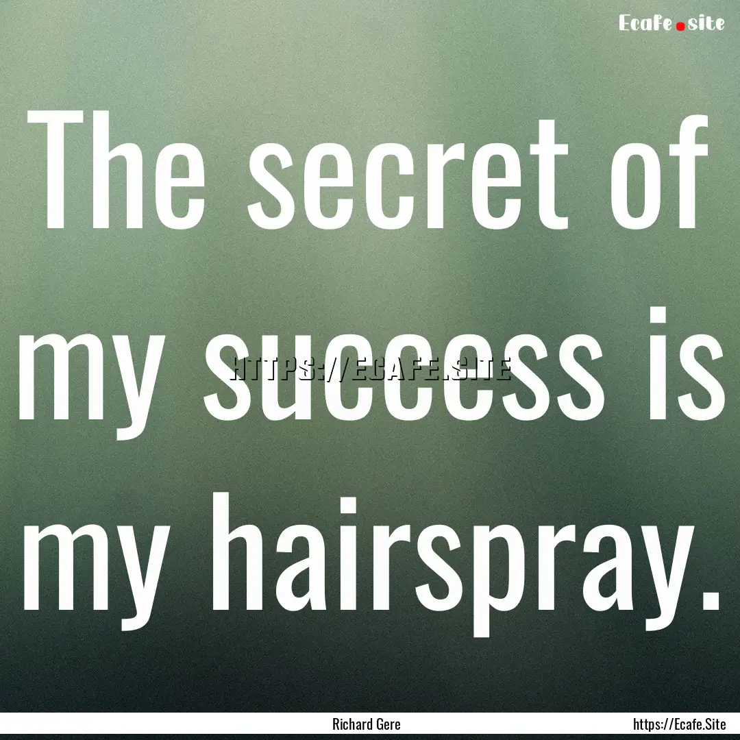 The secret of my success is my hairspray..... : Quote by Richard Gere