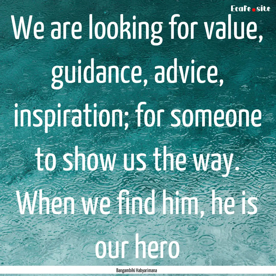 We are looking for value, guidance, advice,.... : Quote by Bangambiki Habyarimana