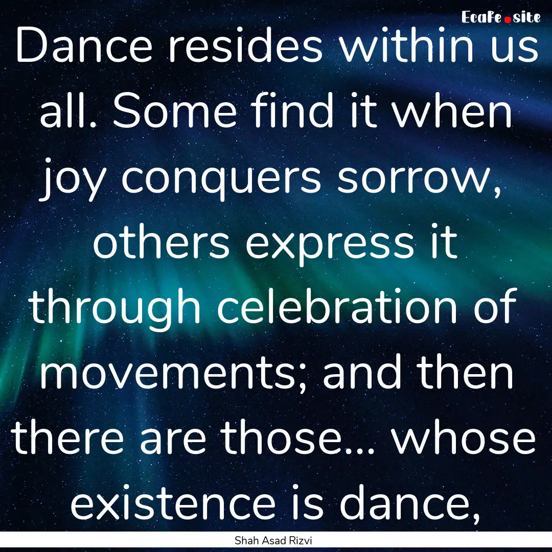 Dance resides within us all. Some find it.... : Quote by Shah Asad Rizvi