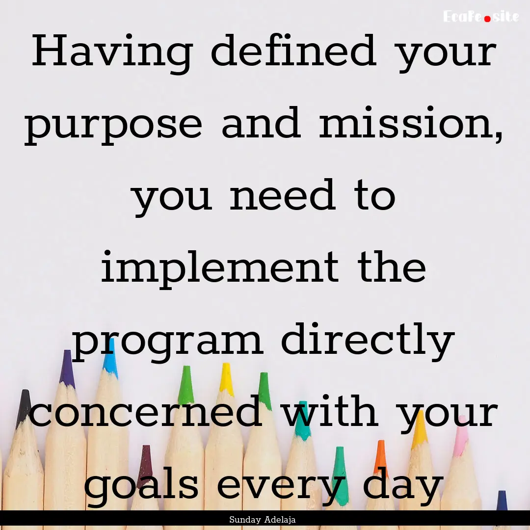 Having defined your purpose and mission,.... : Quote by Sunday Adelaja