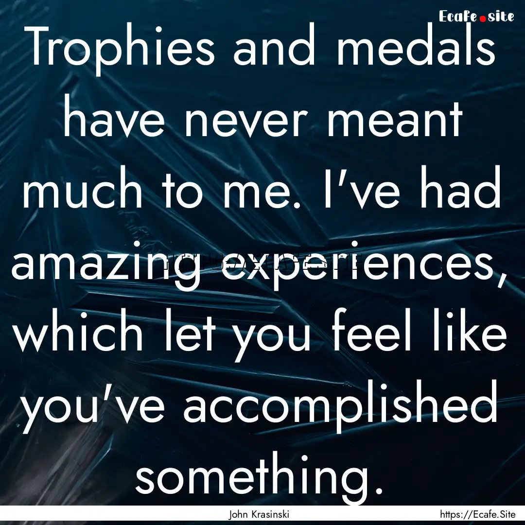 Trophies and medals have never meant much.... : Quote by John Krasinski