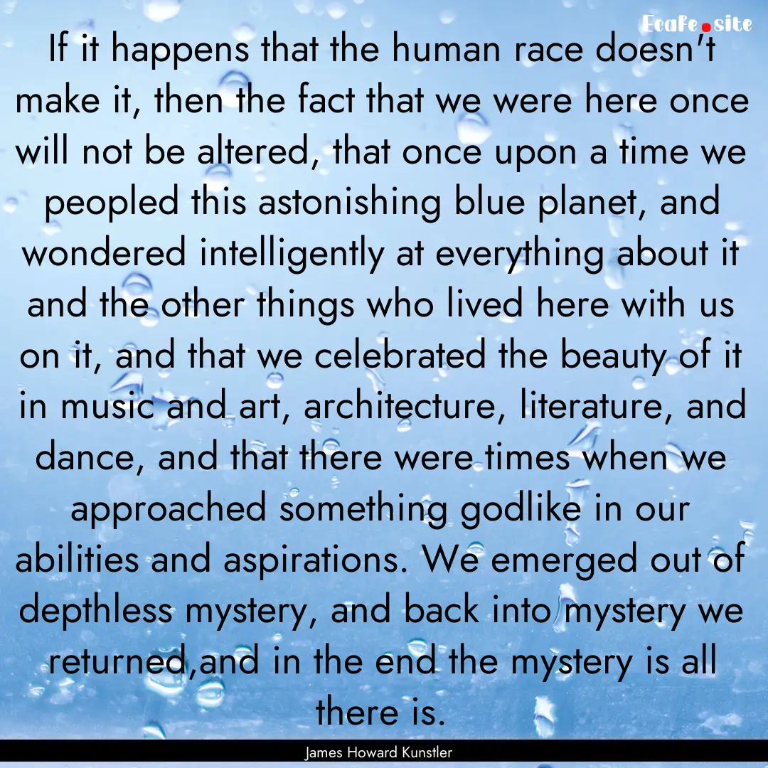 If it happens that the human race doesn't.... : Quote by James Howard Kunstler