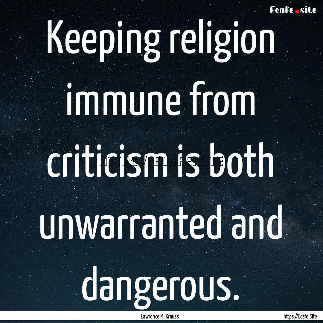 Keeping religion immune from criticism is.... : Quote by Lawrence M. Krauss