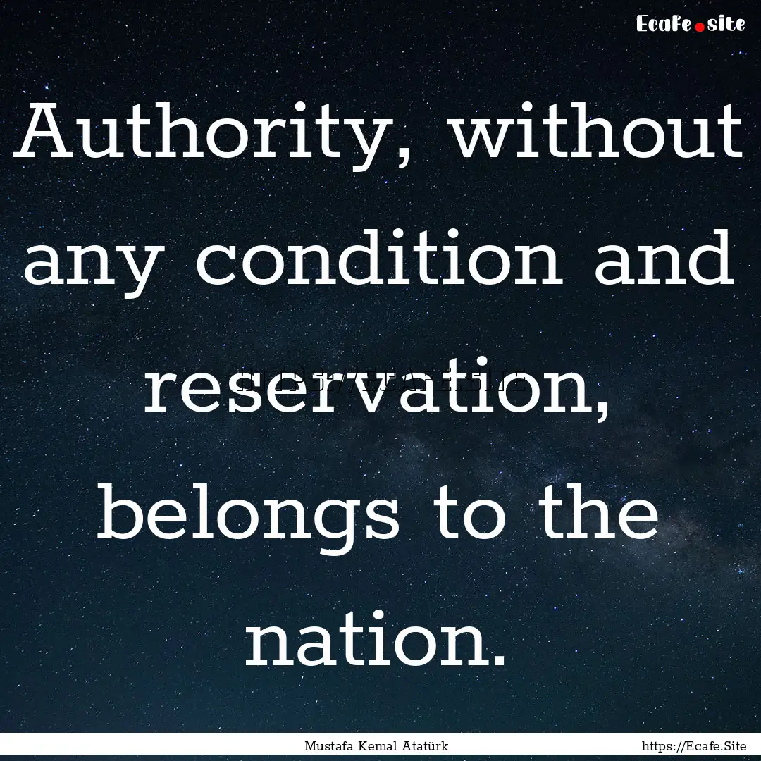 Authority, without any condition and reservation,.... : Quote by Mustafa Kemal Atatürk