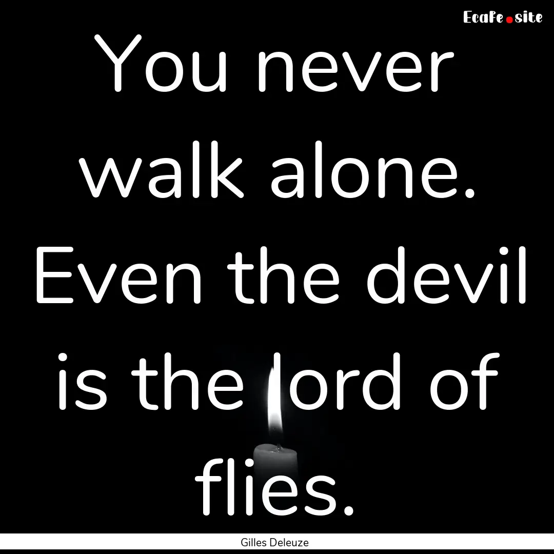 You never walk alone. Even the devil is the.... : Quote by Gilles Deleuze