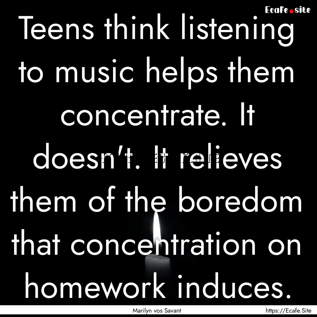 Teens think listening to music helps them.... : Quote by Marilyn vos Savant