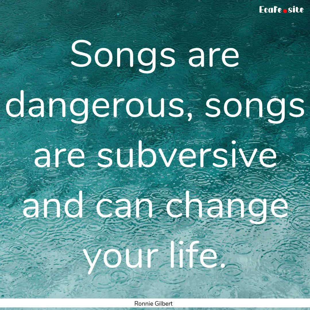 Songs are dangerous, songs are subversive.... : Quote by Ronnie Gilbert