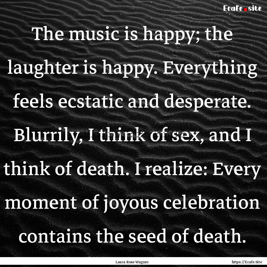 The music is happy; the laughter is happy..... : Quote by Laura Rose Wagner