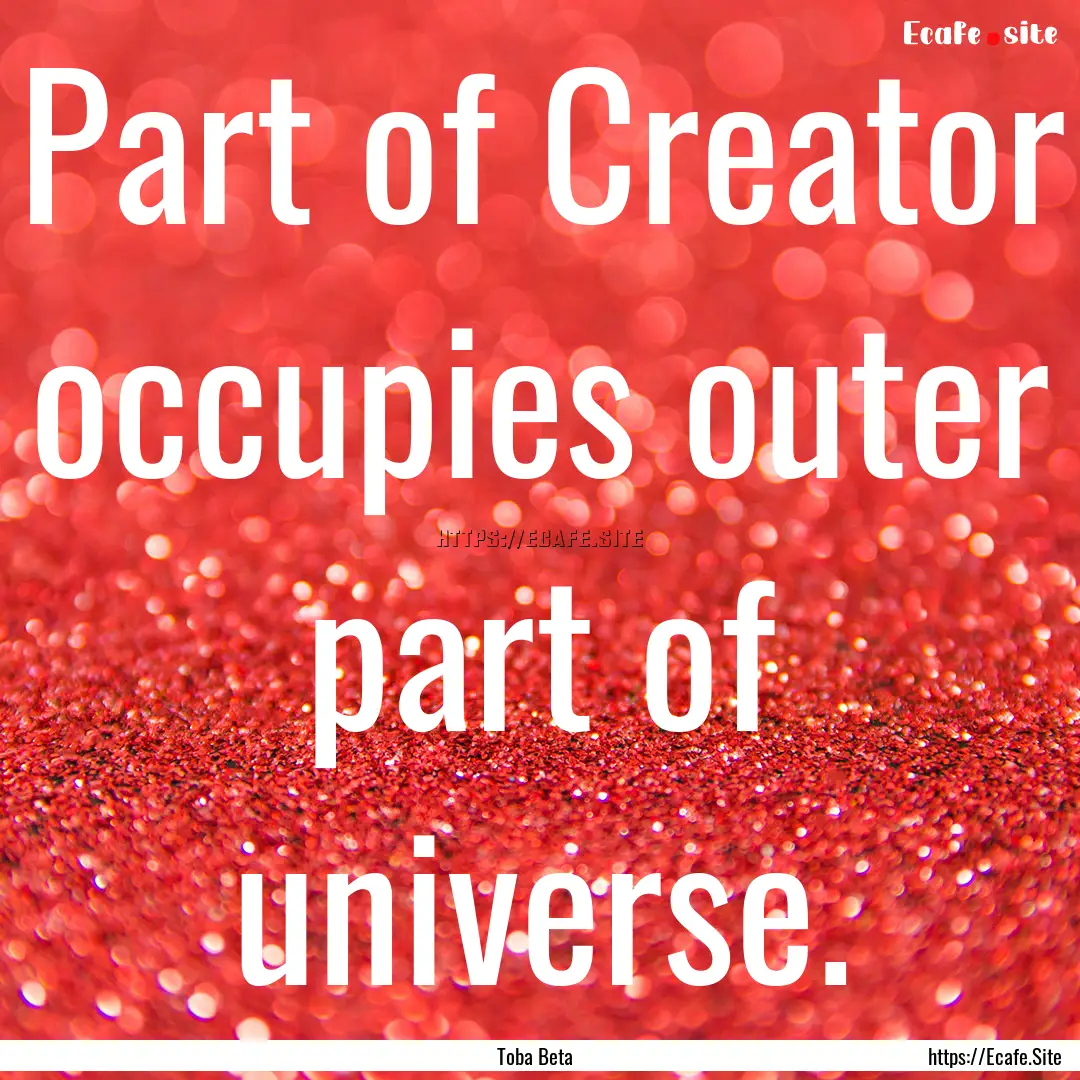 Part of Creator occupies outer part of universe..... : Quote by Toba Beta