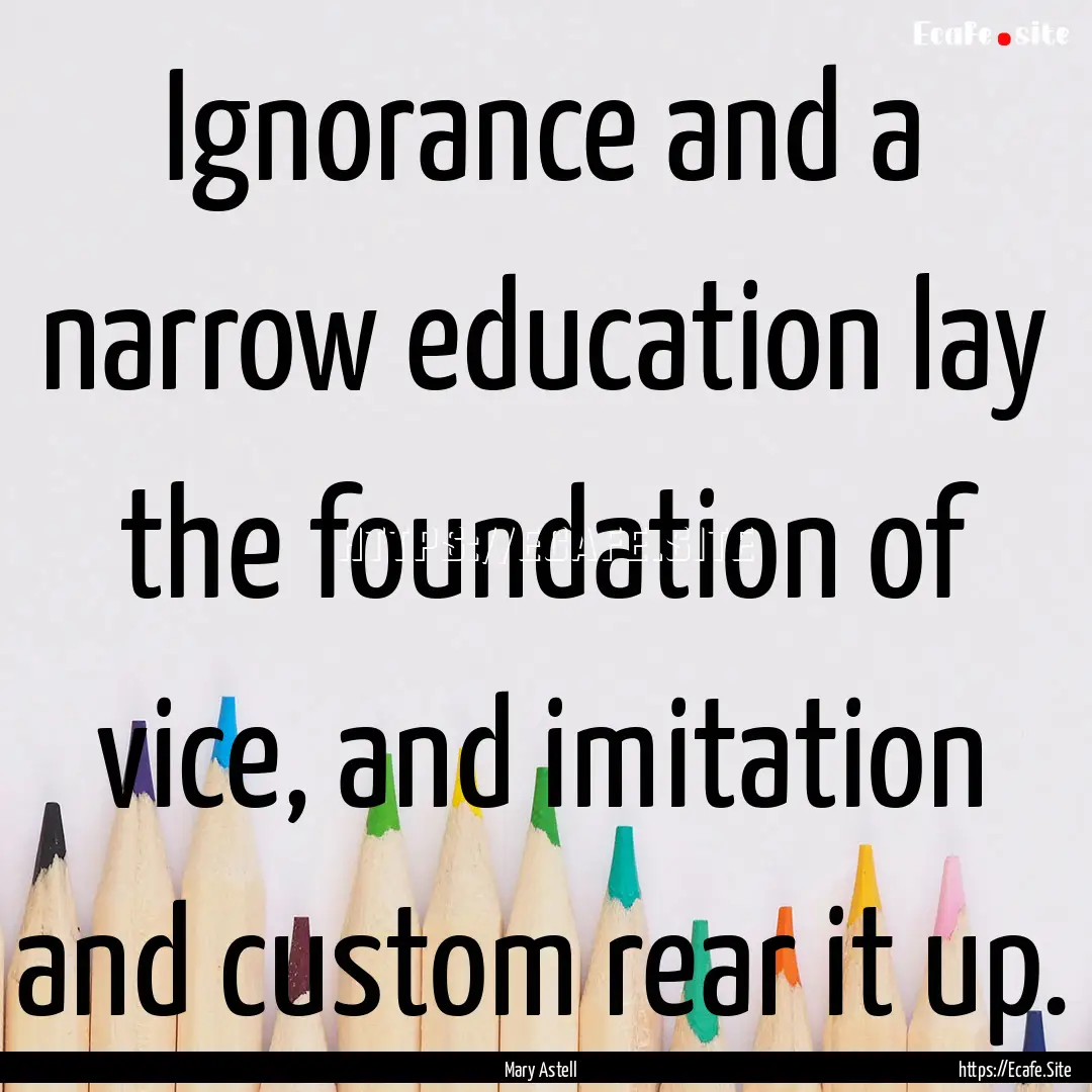 Ignorance and a narrow education lay the.... : Quote by Mary Astell