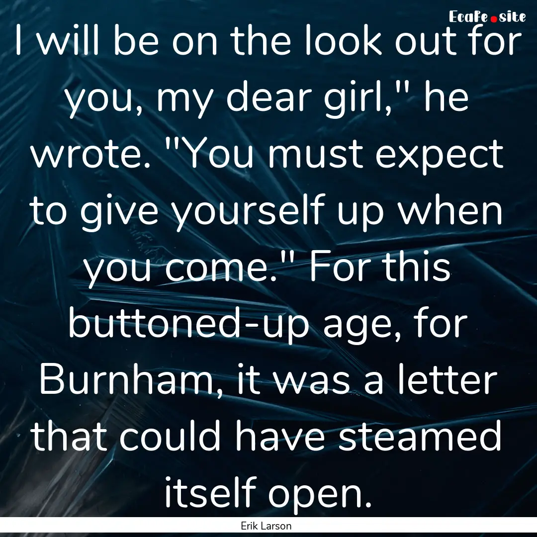 I will be on the look out for you, my dear.... : Quote by Erik Larson