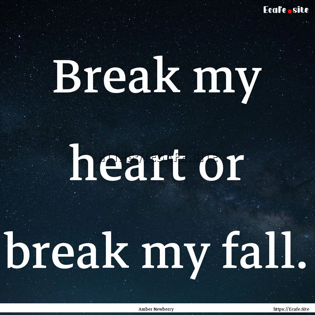 Break my heart or break my fall. : Quote by Amber Newberry