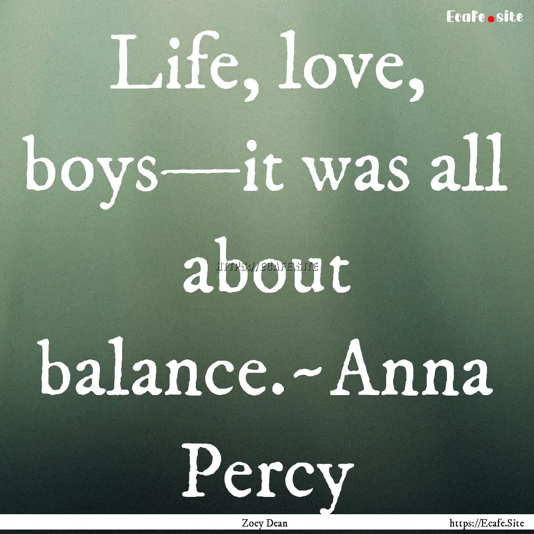 Life, love, boys—it was all about balance.~Anna.... : Quote by Zoey Dean